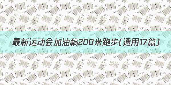 最新运动会加油稿200米跑步(通用17篇)