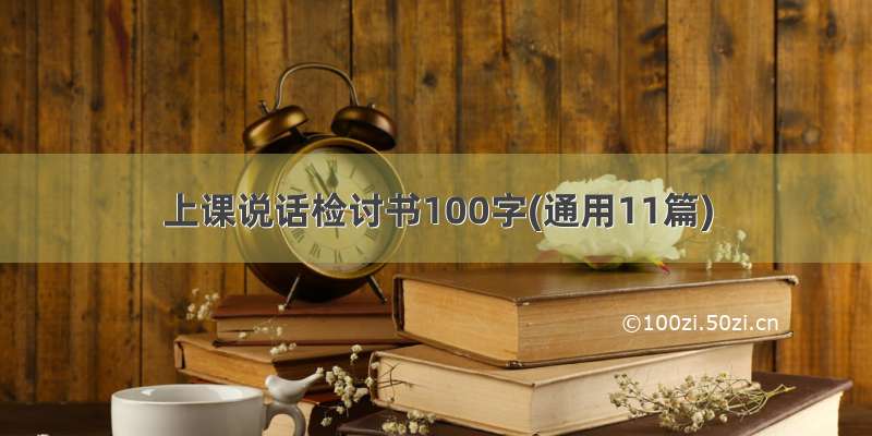 上课说话检讨书100字(通用11篇)