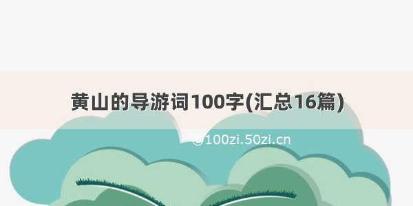 黄山的导游词100字(汇总16篇)