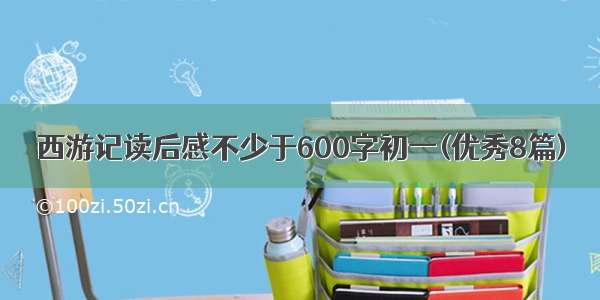 西游记读后感不少于600字初一(优秀8篇)