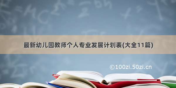 最新幼儿园教师个人专业发展计划表(大全11篇)