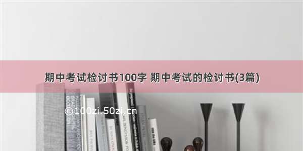 期中考试检讨书100字 期中考试的检讨书(3篇)