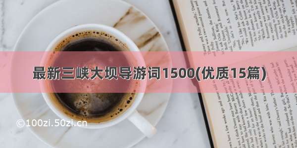 最新三峡大坝导游词1500(优质15篇)