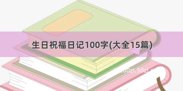 生日祝福日记100字(大全15篇)