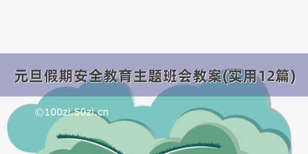 元旦假期安全教育主题班会教案(实用12篇)