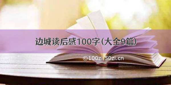 边城读后感100字(大全9篇)