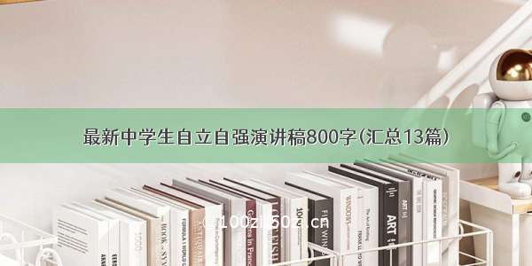 最新中学生自立自强演讲稿800字(汇总13篇)