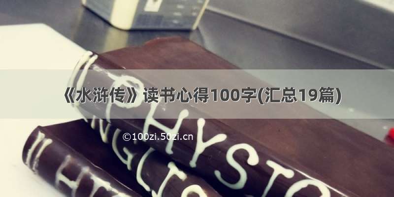 《水浒传》读书心得100字(汇总19篇)