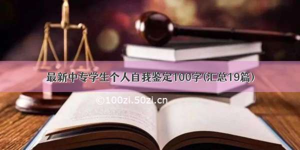 最新中专学生个人自我鉴定100字(汇总19篇)