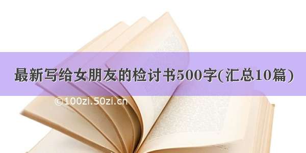 最新写给女朋友的检讨书500字(汇总10篇)