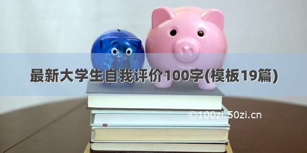 最新大学生自我评价100字(模板19篇)