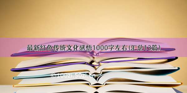 最新红色传统文化感悟1000字左右(汇总13篇)