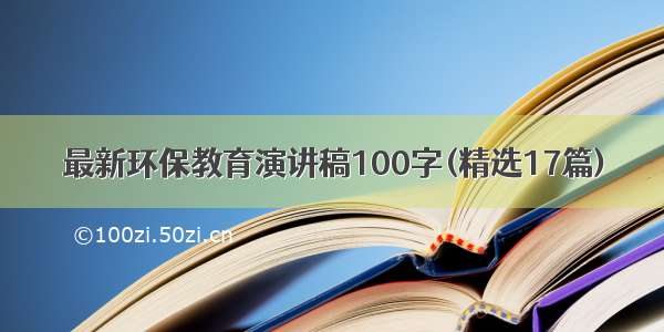 最新环保教育演讲稿100字(精选17篇)