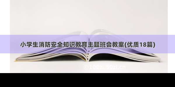 小学生消防安全知识教育主题班会教案(优质18篇)