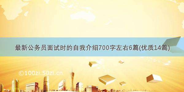 最新公务员面试时的自我介绍700字左右6篇(优质14篇)