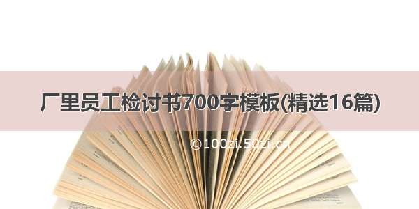 厂里员工检讨书700字模板(精选16篇)