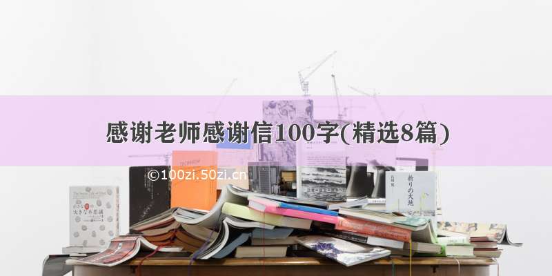 感谢老师感谢信100字(精选8篇)