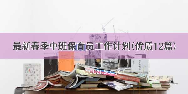 最新春季中班保育员工作计划(优质12篇)