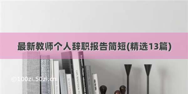 最新教师个人辞职报告简短(精选13篇)