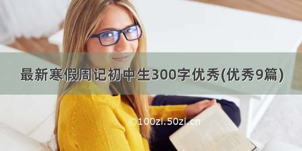 最新寒假周记初中生300字优秀(优秀9篇)