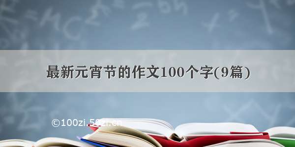最新元宵节的作文100个字(9篇)