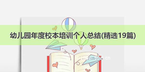 幼儿园年度校本培训个人总结(精选19篇)