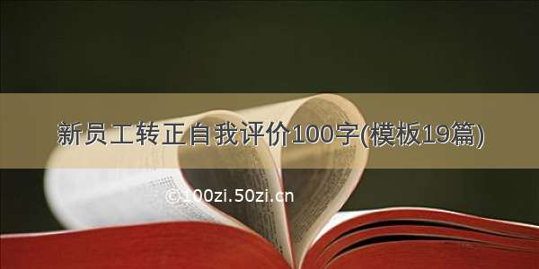 新员工转正自我评价100字(模板19篇)