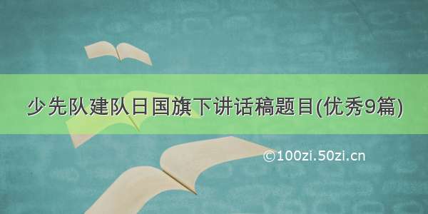 少先队建队日国旗下讲话稿题目(优秀9篇)