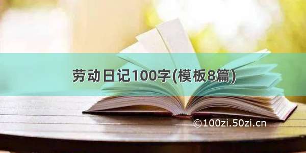 劳动日记100字(模板8篇)