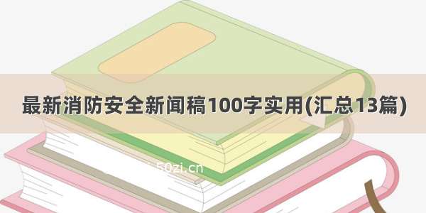 最新消防安全新闻稿100字实用(汇总13篇)