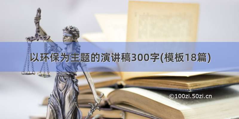 以环保为主题的演讲稿300字(模板18篇)