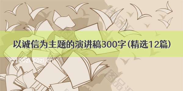 以诚信为主题的演讲稿300字(精选12篇)