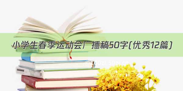 小学生春季运动会广播稿50字(优秀12篇)