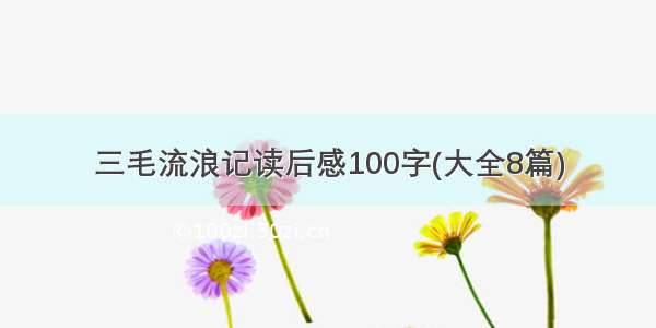 三毛流浪记读后感100字(大全8篇)