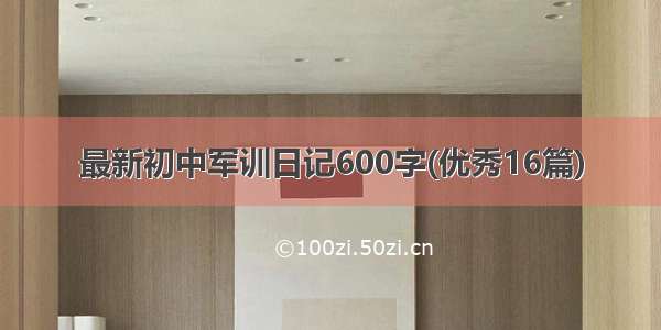 最新初中军训日记600字(优秀16篇)