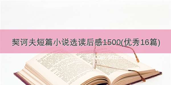 契诃夫短篇小说选读后感1500(优秀16篇)