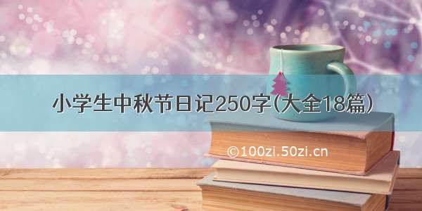 小学生中秋节日记250字(大全18篇)