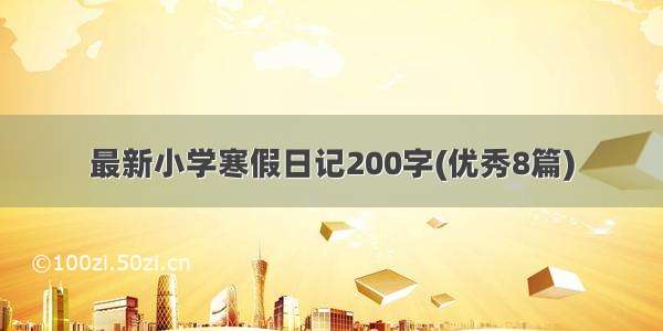 最新小学寒假日记200字(优秀8篇)