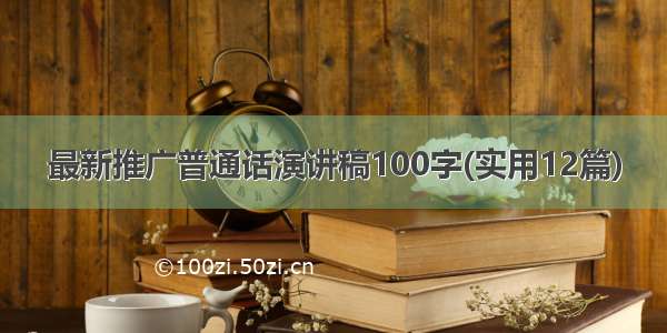 最新推广普通话演讲稿100字(实用12篇)