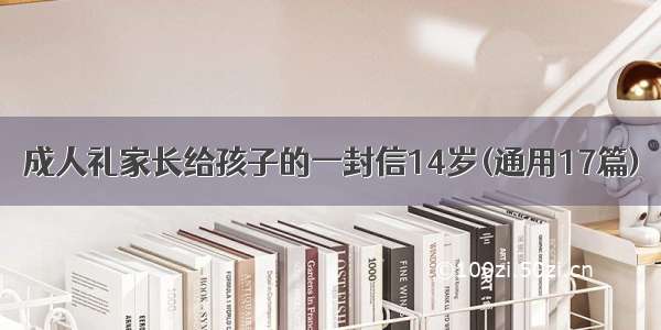 成人礼家长给孩子的一封信14岁(通用17篇)