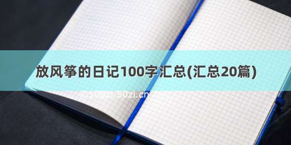 放风筝的日记100字汇总(汇总20篇)