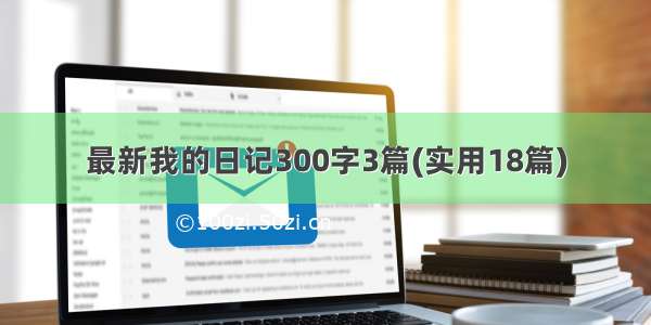 最新我的日记300字3篇(实用18篇)