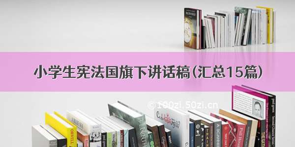 小学生宪法国旗下讲话稿(汇总15篇)