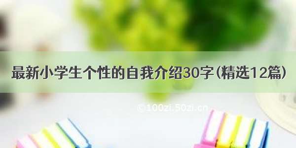 最新小学生个性的自我介绍30字(精选12篇)