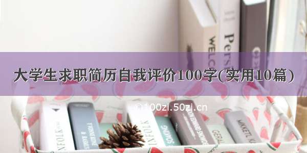 大学生求职简历自我评价100字(实用10篇)