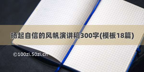 扬起自信的风帆演讲稿300字(模板18篇)