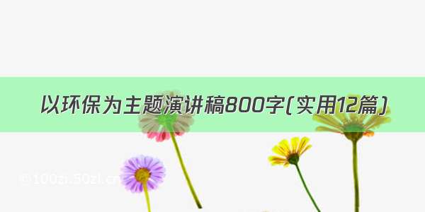 以环保为主题演讲稿800字(实用12篇)