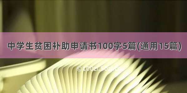 中学生贫困补助申请书100字5篇(通用15篇)