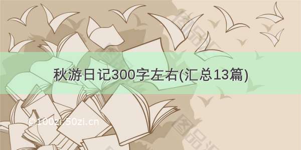 秋游日记300字左右(汇总13篇)