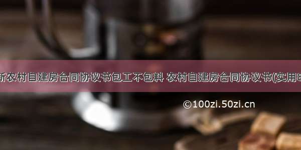 最新农村自建房合同协议书包工不包料 农村自建房合同协议书(实用8篇)